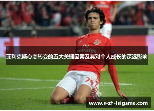 菲利克斯心态转变的五大关键因素及其对个人成长的深远影响