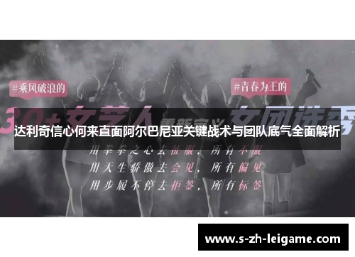 达利奇信心何来直面阿尔巴尼亚关键战术与团队底气全面解析 达利奇信心何来直面阿尔巴尼亚关键战术与团队底气全面解析