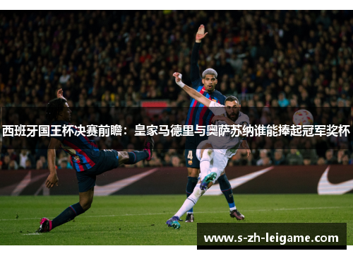西班牙国王杯决赛前瞻：皇家马德里与奥萨苏纳谁能捧起冠军奖杯
