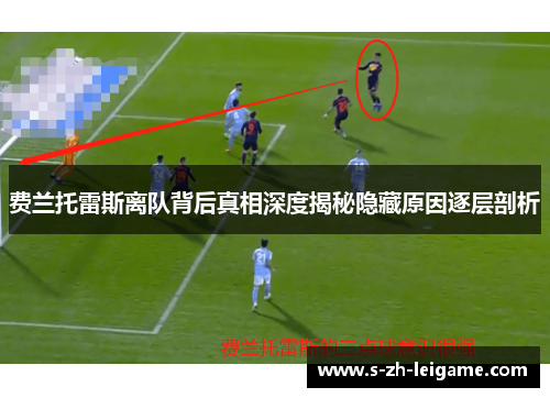 费兰托雷斯离队背后真相深度揭秘隐藏原因逐层剖析 费兰托雷斯离队背后真相深度揭秘隐藏原因逐层剖析