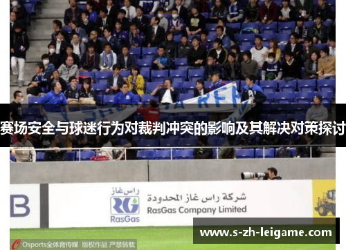 赛场安全与球迷行为对裁判冲突的影响及其解决对策探讨 赛场安全与球迷行为对裁判冲突的影响及其解决对策探讨