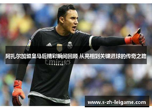 阿扎尔加盟皇马后精彩瞬间回顾 从亮相到关键进球的传奇之路 阿扎尔加盟皇马后精彩瞬间回顾 从亮相到关键进球的传奇之路