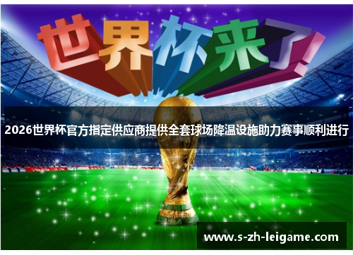 2026世界杯官方指定供应商提供全套球场降温设施助力赛事顺利进行 2026世界杯官方指定供应商提供全套球场降温设施助力赛事顺利进行
