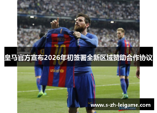 皇马官方宣布2026年初签署全新区域赞助合作协议