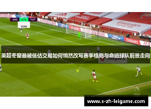 英超冬窗最被低估交易如何悄然改写赛季格局与命运球队前景走向