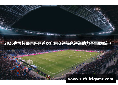 2026世界杯墨西哥区首次启用交通绿色通道助力赛事顺畅进行 2026世界杯墨西哥区首次启用交通绿色通道助力赛事顺畅进行